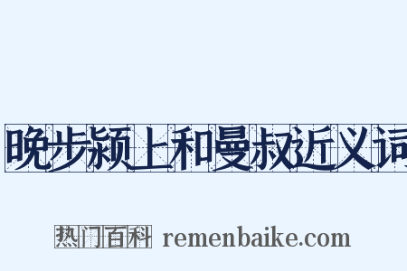 晚步颍上和曼叔近义词是什么意思的图片